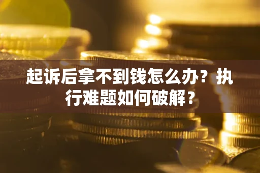 北京起诉后拿不到钱怎么办?执行难题如何破解? 北京起诉后拿不到钱怎么办?执行难题如何破解?