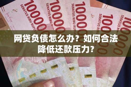北京网贷负债怎么办？如何合法降低还款压力？