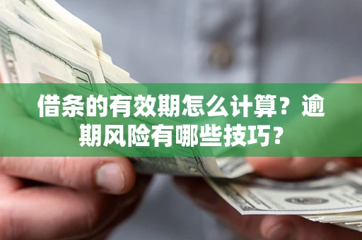 北京借条的有效期怎么计算？逾期风险有哪些技巧？