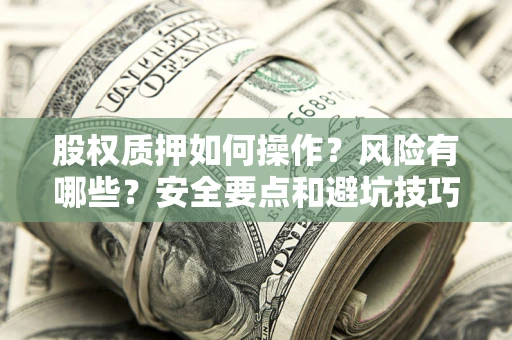 北京股权质押如何操作？风险有哪些？安全要点和避坑技巧？
