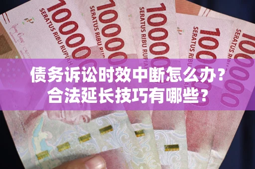 北京债务诉讼时效中断怎么办？合法延长技巧有哪些？