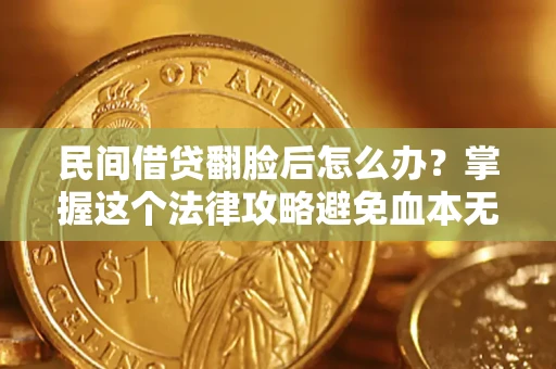 北京民间借贷翻脸后怎么办？掌握这个法律攻略避免血本无归