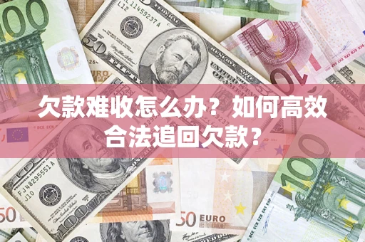 北京欠款难收怎么办？如何高效合法追回欠款？