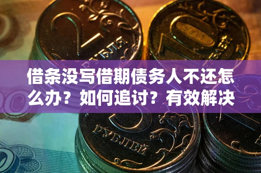 北京借条没写借期债务人不还怎么办？如何追讨？有效解决方案！