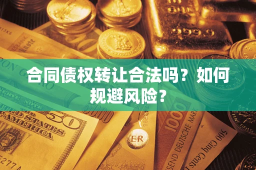 北京合同债权转让合法吗?如何规避风险? 北京合同债权转让合法吗?如何规避风险?