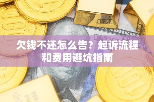 北京欠钱不还怎么告?起诉流程和费用避坑指南 北京欠钱不还怎么告?起诉流程和费用避坑指南
