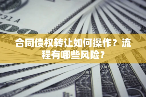 北京合同债权转让如何操作？流程有哪些风险？