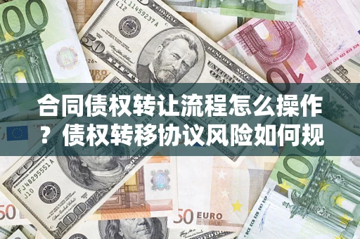北京合同债权转让流程怎么操作？债权转移协议风险如何规避？