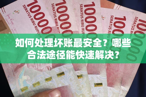 北京如何处理坏账最安全？哪些合法途径能快速解决？