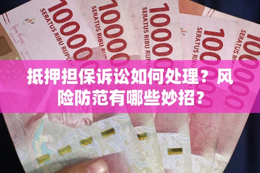北京抵押担保诉讼如何处理？风险防范有哪些妙招？