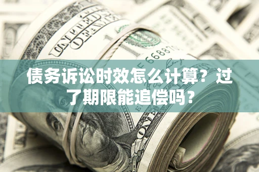 北京债务诉讼时效怎么计算？过了期限能追偿吗？