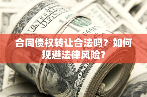 北京合同债权转让合法吗？如何规避法律风险？
