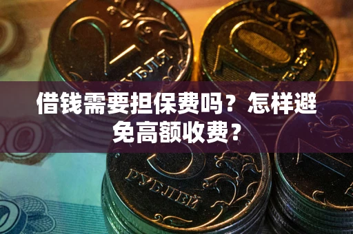 北京借钱需要担保费吗？怎样避免高额收费？