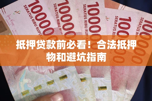 北京抵押贷款前必看！合法抵押物和避坑指南