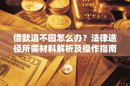 北京借款追不回怎么办?法律途径所需材料解析及操作指南 北京借款追不回怎么办?法律途径所需材料解析及操作指南