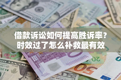 北京借款诉讼如何提高胜诉率？时效过了怎么补救最有效