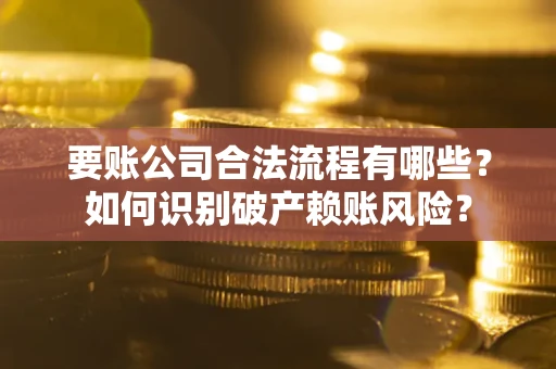 北京要账公司合法流程有哪些？如何识别破产赖账风险？