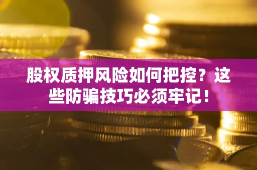 北京股权质押风险如何把控？这些防骗技巧必须牢记！
