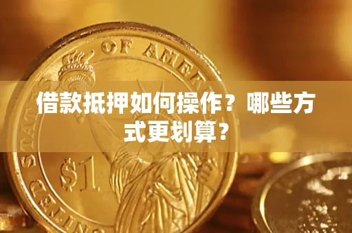 北京借款抵押如何操作？哪些方式更划算？