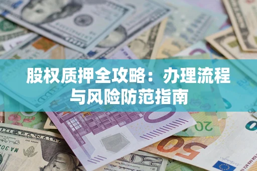 北京股权质押全攻略：办理流程与风险防范指南