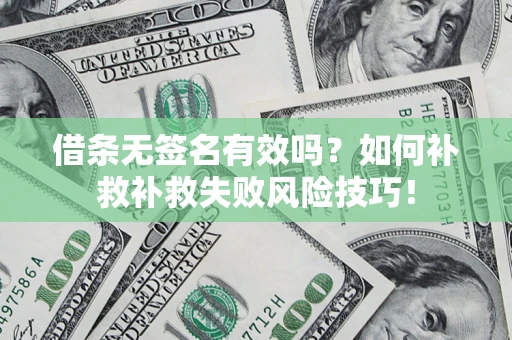 北京借条无签名有效吗？如何补救补救失败风险技巧！