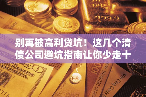 北京别再被高利贷坑！这几个清债公司避坑指南让你少走十年弯路