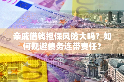 北京亲戚借钱担保风险大吗？如何规避债务连带责任？
