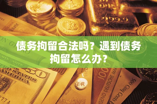 北京债务拘留合法吗？遇到债务拘留怎么办？