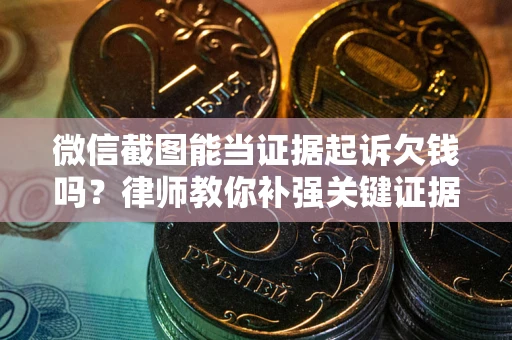 北京微信截图能当证据起诉欠钱吗？律师教你补强关键证据