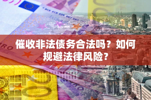 北京催收非法债务合法吗？如何规避法律风险？