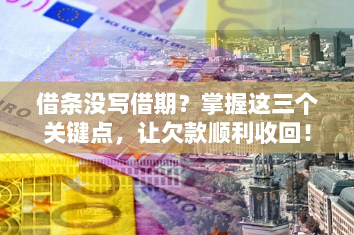 北京借条没写借期？掌握这三个关键点，让欠款顺利收回！