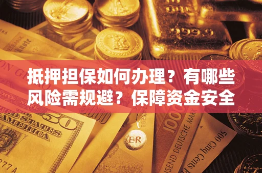 北京抵押担保如何办理？有哪些风险需规避？保障资金安全