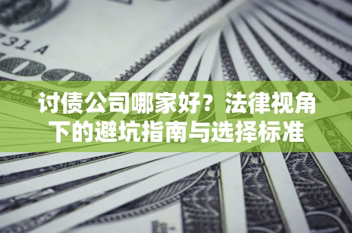 北京讨债公司哪家好？法律视角下的避坑指南与选择标准