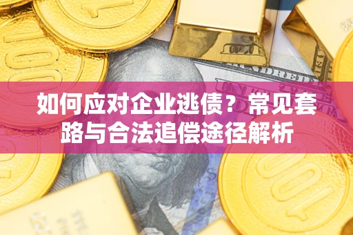 北京如何应对企业逃债？常见套路与合法追偿途径解析