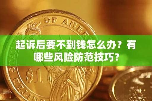 北京起诉后要不到钱怎么办?有哪些风险防范技巧? 北京起诉后要不到钱怎么办?有哪些风险防范技巧?