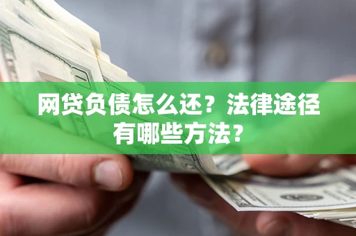 北京网贷负债怎么还？法律途径有哪些方法？