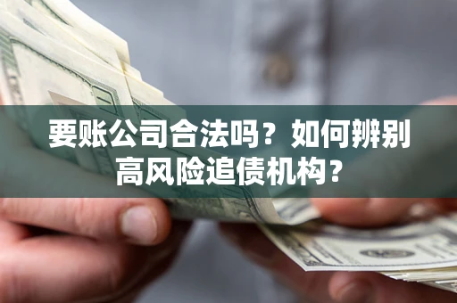 北京要账公司合法吗？如何辨别高风险追债机构？
