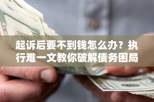 北京起诉后要不到钱怎么办？执行难一文教你破解债务困局