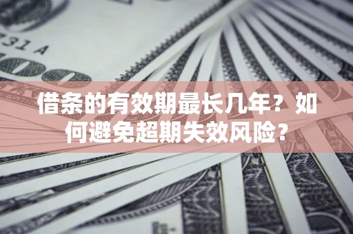 北京借条的有效期最长几年？如何避免超期失效风险？