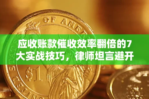 北京应收账款催收效率翻倍的7大实战技巧，律师坦言避开这些法律雷区最关键