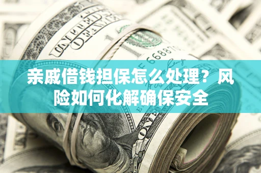 北京亲戚借钱担保怎么处理？风险如何化解确保安全
