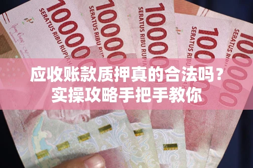 北京应收账款质押真的合法吗？实操攻略手把手教你