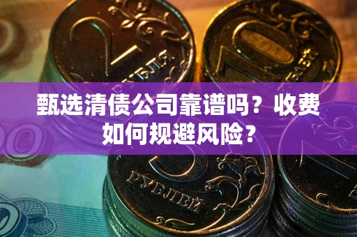 北京甄选清债公司靠谱吗？收费如何规避风险？