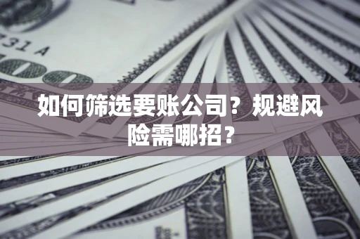 北京如何筛选要账公司？规避风险需哪招？