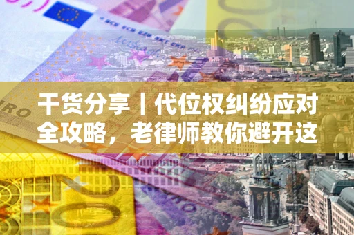 北京干货分享｜代位权纠纷应对全攻略，老律师教你避开这5大雷区