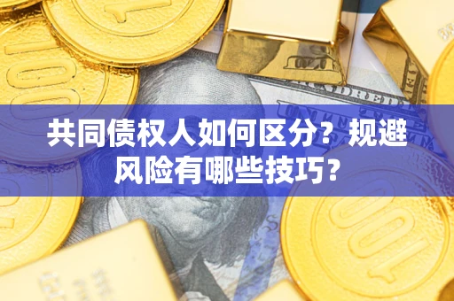 北京共同债权人如何区分？规避风险有哪些技巧？