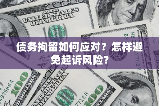 北京债务拘留如何应对？怎样避免起诉风险？
