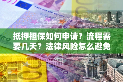 北京抵押担保如何申请？流程需要几天？法律风险怎么避免？避坑指南
