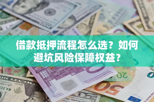 北京借款抵押流程怎么选？如何避坑风险保障权益？