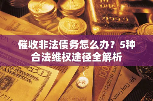 北京催收非法债务怎么办？5种合法维权途径全解析
